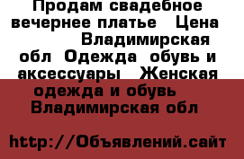 Продам свадебное вечернее платье › Цена ­ 5 000 - Владимирская обл. Одежда, обувь и аксессуары » Женская одежда и обувь   . Владимирская обл.